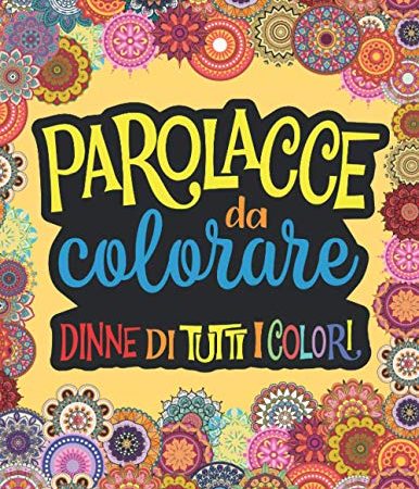 PAROLACCE DA COLORARE: Libro da Colorare per Sfogare Ansia, Rabbia e Stress per la Pandemia e per Chi ti Rompe, in modo Divertente e DICENDONE DI TUTTI I COLORI!