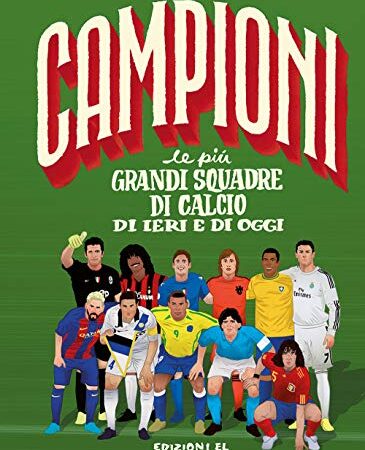 Le più grandi squadre di calcio di ieri e di oggi. Ediz. a colori