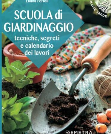 Scuola di giardinaggio: Tecniche, segreti e calendario dei lavori